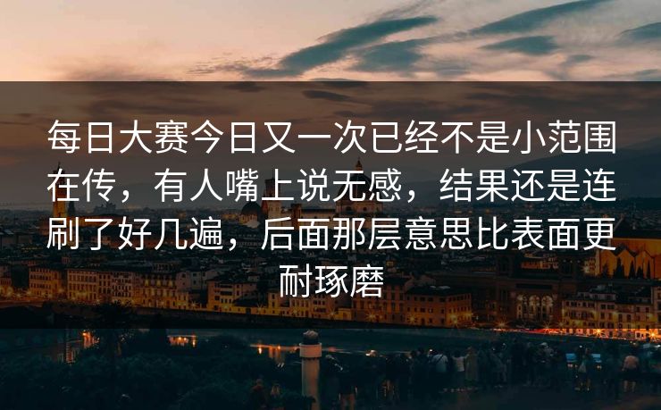 每日大赛今日又一次已经不是小范围在传,有人嘴上说无感,结果还是连刷了好几遍,后面那层意思比表面更耐琢磨 每日大赛今日又一次已经不是小范围在传,有人嘴上说无感,结果还是连刷了好几遍,后面那层意思比表面更耐琢磨