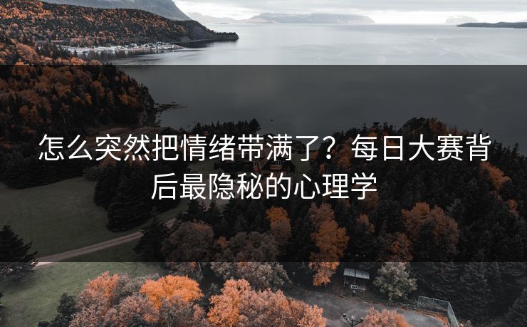 怎么突然把情绪带满了？每日大赛背后最隐秘的心理学