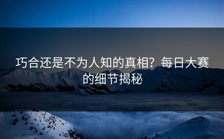 巧合还是不为人知的真相？每日大赛的细节揭秘